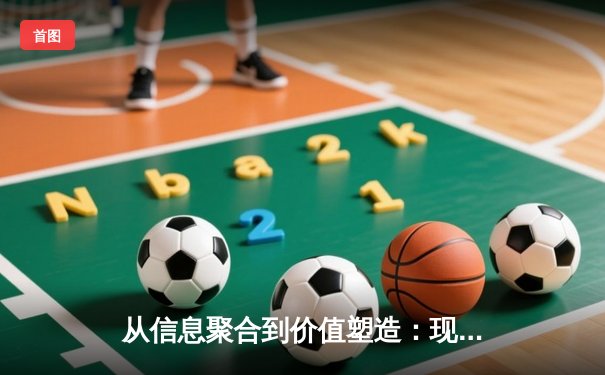 从信息聚合到价值塑造：现代体育资讯网站的生态变革