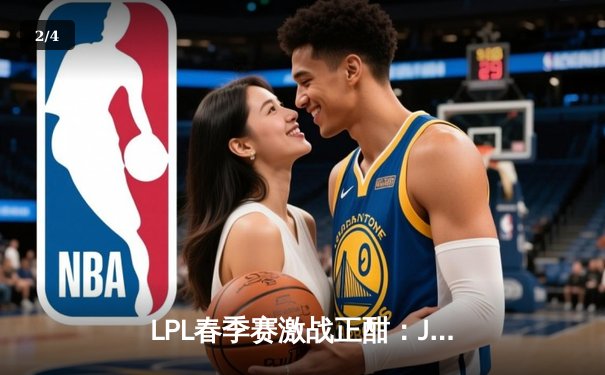 LPL春季赛激战正酣：JDG 3-2险胜TES，Knighth极致发挥斩获MVP - 2