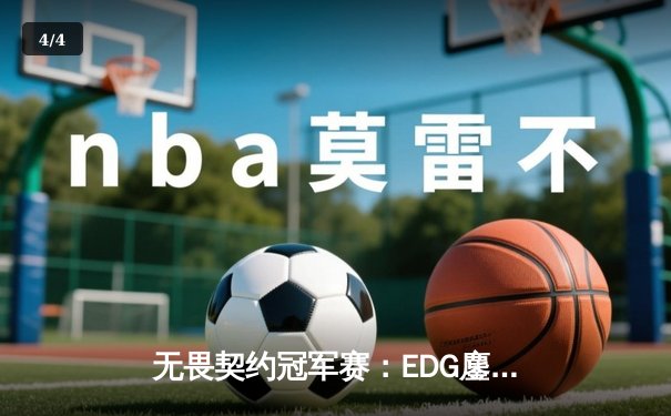 无畏契约冠军赛：EDG鏖战五局力克GEN，ZmjjKK关键发挥锁定四强席位 - 4