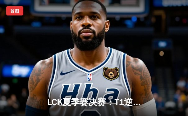 LCK夏季赛决赛：T1逆风翻盘3:2战胜GEN，Faker沙皇关键团战定乾坤