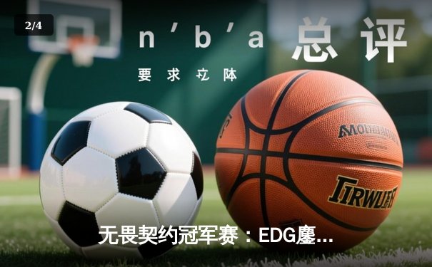 无畏契约冠军赛：EDG鏖战五局力克TE，康康关键发挥锁定四强席位 - 2