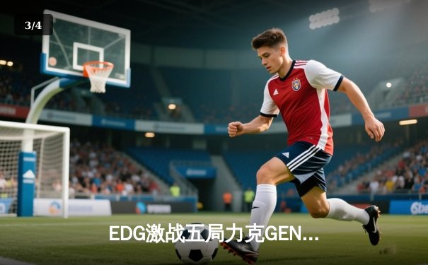 EDG激战五局力克GEN，昂首挺进英雄联盟S13全球总决赛 - 3