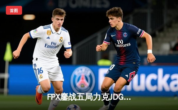 FPX鏖战五局力克JDG，LPL夏季赛上演惊天逆转