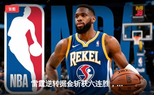 雷霆逆转掘金斩获六连胜，亚历山大狂砍40分率队登顶西部