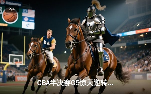 CBA半决赛G5惊天逆转！辽宁本钢加时险胜广东宏远晋级总决赛 - 2