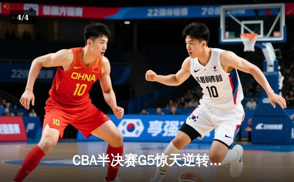 CBA半决赛G5惊天逆转！辽宁本钢加时险胜广东宏远晋级总决赛 - 4