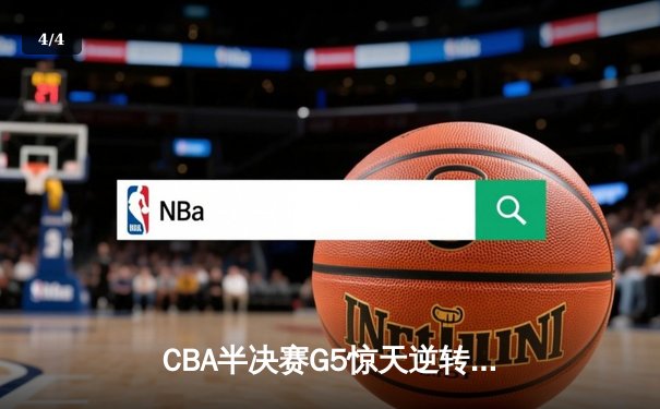 CBA半决赛G5惊天逆转！辽宁本钢加时险胜广东宏远晋级总决赛 - 4