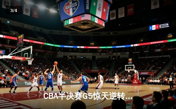 CBA半决赛G5惊天逆转！辽宁本钢加时险胜广东宏远晋级总决赛 - 3