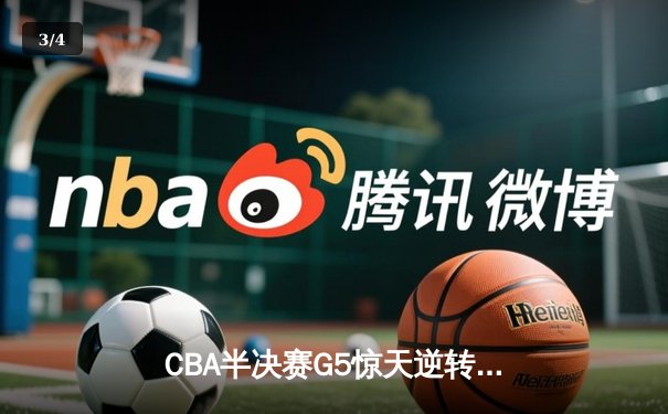 CBA半决赛G5惊天逆转！辽宁本钢加时险胜广东宏远晋级总决赛 - 3