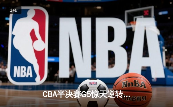 CBA半决赛G5惊天逆转！辽宁本钢加时险胜广东宏远晋级总决赛 - 3