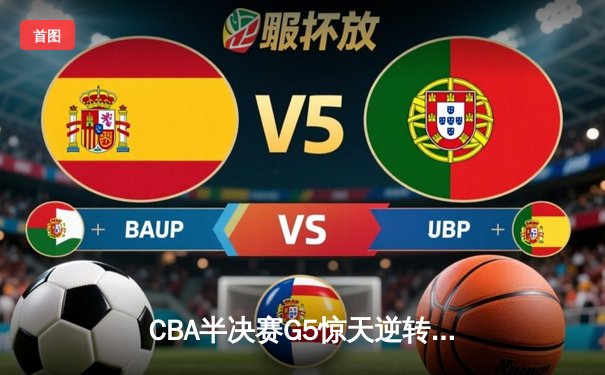 CBA半决赛G5惊天逆转！辽宁本钢加时险胜广东宏远晋级总决赛
