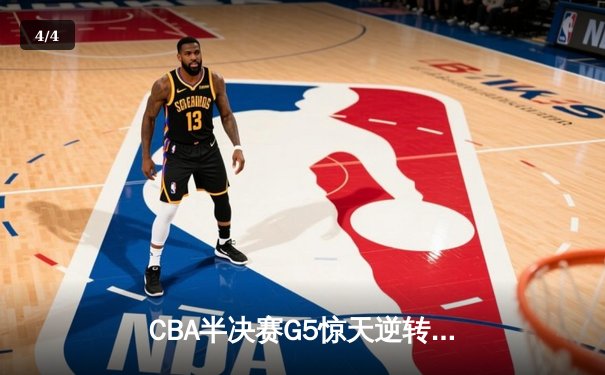 CBA半决赛G5惊天逆转！辽宁本钢加时险胜广东宏远晋级总决赛 - 4