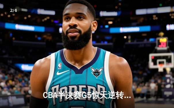 CBA半决赛G5惊天逆转！辽宁本钢加时险胜广东宏远晋级总决赛 - 2