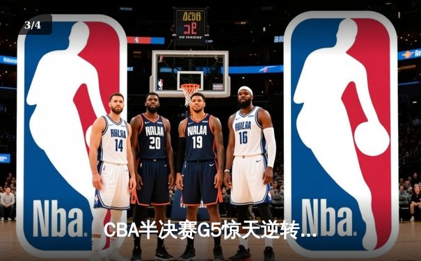 CBA半决赛G5惊天逆转！辽宁本钢加时险胜广东宏远晋级总决赛 - 3