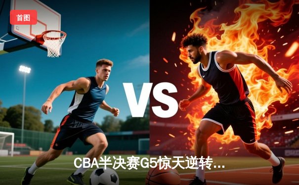 CBA半决赛G5惊天逆转！辽宁本钢加时险胜广东宏远晋级总决赛