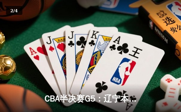 CBA半决赛G5：辽宁本钢加时逆转广东宏远 赵继伟33分率队挺进总决赛 - 2