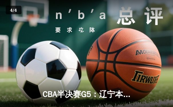 CBA半决赛G5：辽宁本钢加时逆转广东宏远 赵继伟33分率队挺进总决赛 - 4