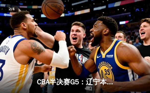 CBA半决赛G5：辽宁本钢加时逆转广东宏远 赵继伟33分率队挺进总决赛 - 2