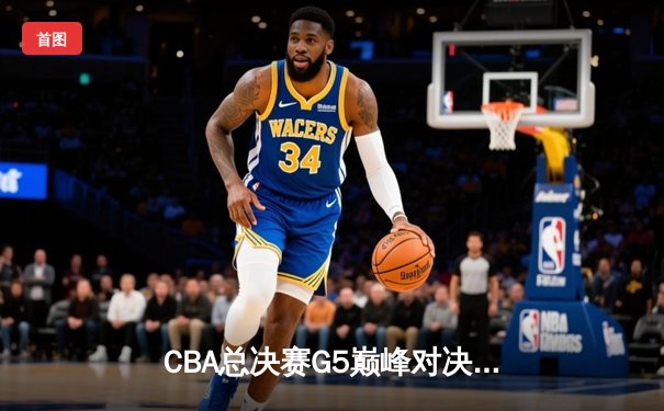 CBA总决赛G5巅峰对决：辽宁本钢加时险胜广东宏远豪取三连冠