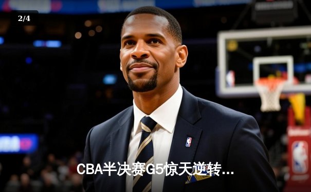 CBA半决赛G5惊天逆转！辽宁本钢加时险胜广东宏远晋级总决赛 - 2