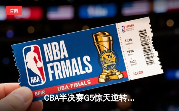CBA半决赛G5惊天逆转！辽宁本钢加时险胜广东宏远晋级总决赛