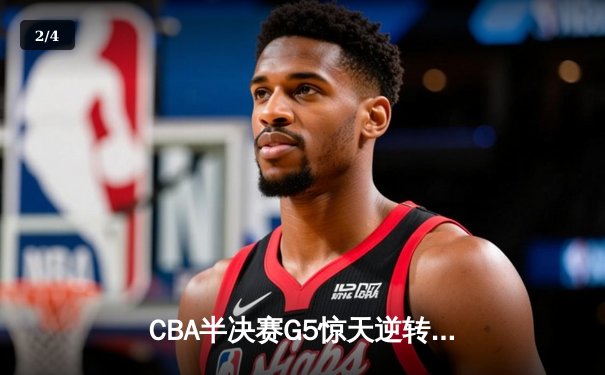CBA半决赛G5惊天逆转！辽宁本钢加时险胜广东宏远晋级总决赛 - 2