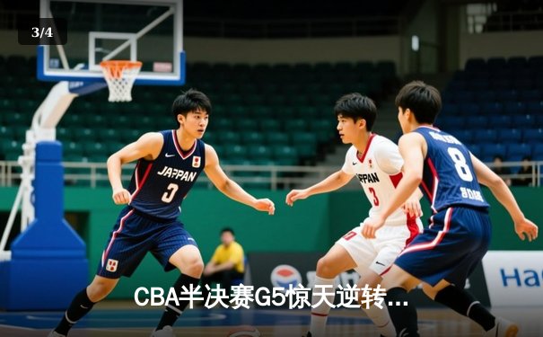 CBA半决赛G5惊天逆转！辽宁本钢加时险胜广东宏远晋级总决赛 - 3
