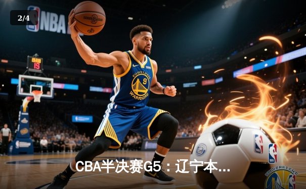 CBA半决赛G5：辽宁本钢加时逆转广东宏远 赵继伟35+9率队挺进总决赛 - 2